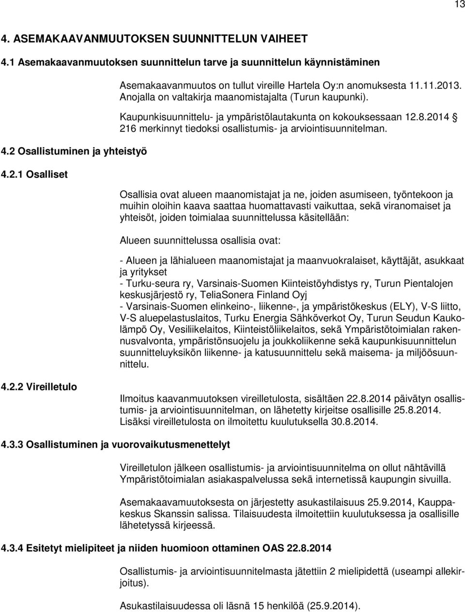 Kaupunkisuunnittelu- ja ympäristölautakunta on kokouksessaan 12.8.2014 216 merkinnyt tiedoksi osallistumis- ja arviointisuunnitelman.