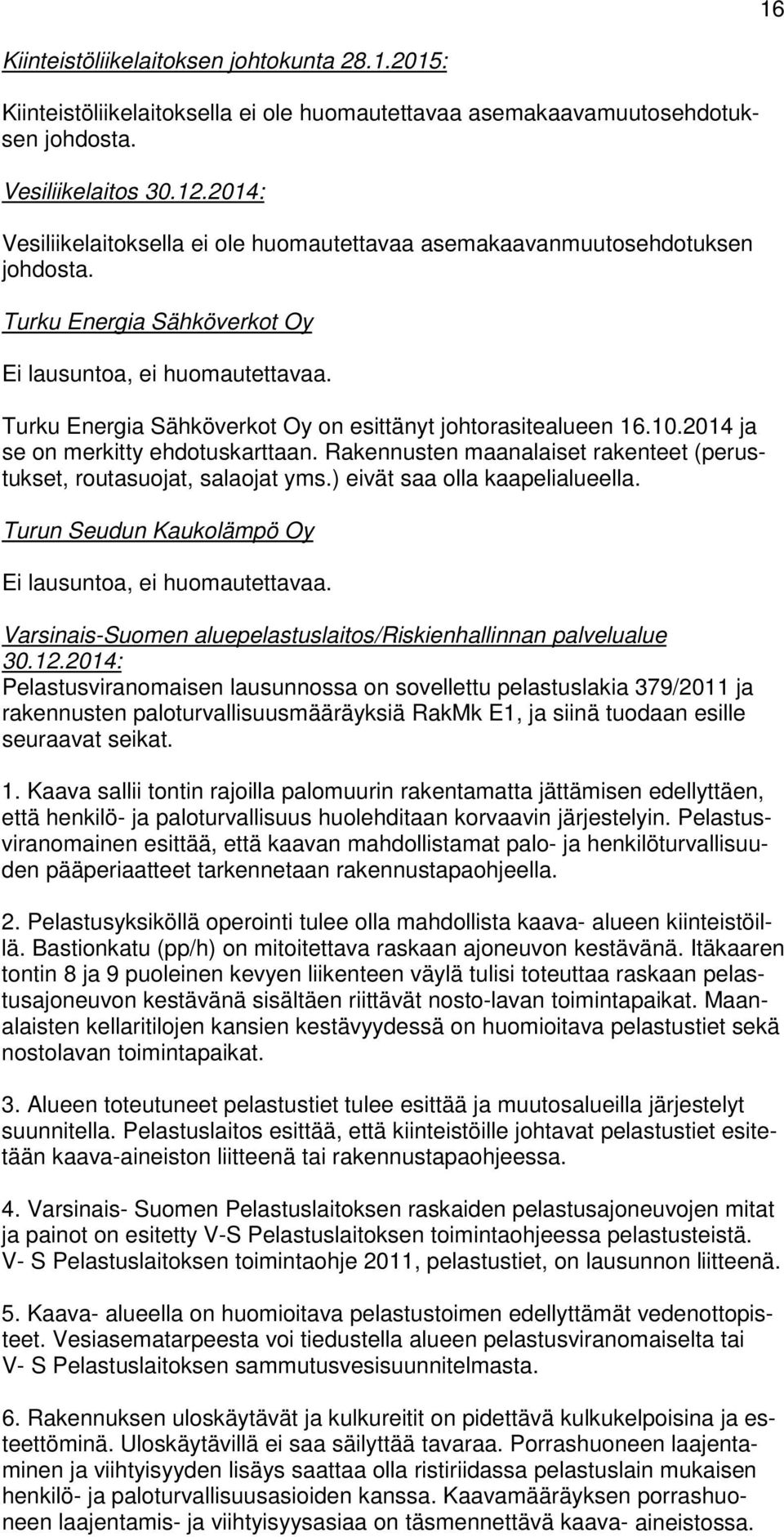 Turku Energia Sähköverkot Oy on esittänyt johtorasitealueen 16.10.2014 ja se on merkitty ehdotuskarttaan. Rakennusten maanalaiset rakenteet (perustukset, routasuojat, salaojat yms.