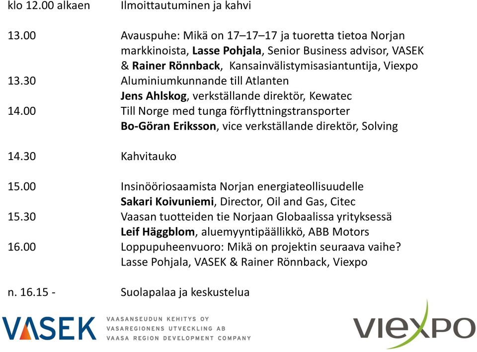 30 Aluminiumkunnande till Atlanten Jens Ahlskog, verkställande direktör, Kewatec 14.00 Till Norge med tunga förflyttningstransporter Bo-Göran Eriksson, vice verkställande direktör, Solving 14.