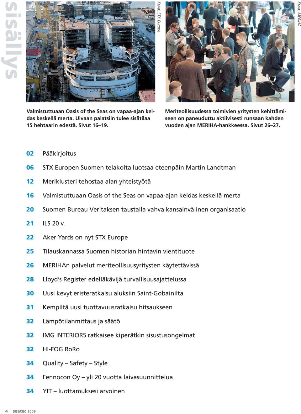 02 Pääkirjoitus 06 STX Europen Suomen telakoita luotsaa eteenpäin Martin Landtman 12 Meriklusteri tehostaa alan yhteistyötä 16 Valmistuttuaan Oasis of the Seas on vapaa-ajan keidas keskellä merta 20