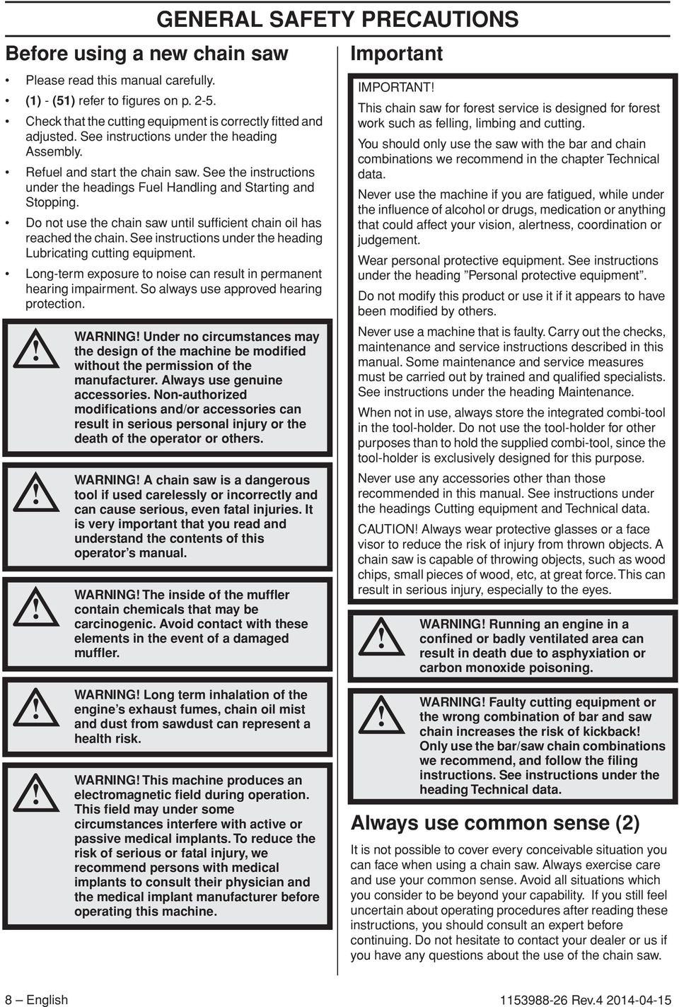 Do not use the chain saw until sufficient chain oil has reached the chain. See instructions under the heading Lubricating cutting equipment.