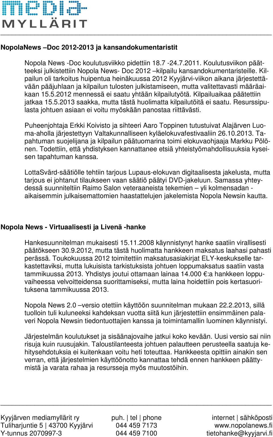 Kilpailun oli tarkoitus huipentua heinäkuussa 2012 Kyyjärvi-viikon aikana järjestettävään pääjuhlaan ja kilpailun tulosten julkistamiseen, mutta valitettavasti määräaikaan 15.