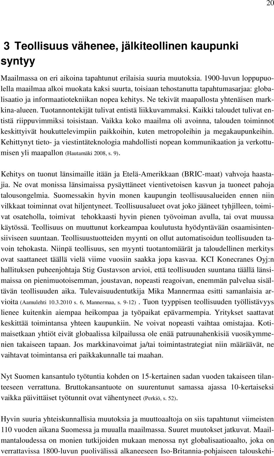 Ne tekivät maapallosta yhtenäisen markkina-alueen. Tuotannontekijät tulivat entistä liikkuvammaksi. Kaikki taloudet tulivat entistä riippuvimmiksi toisistaan.