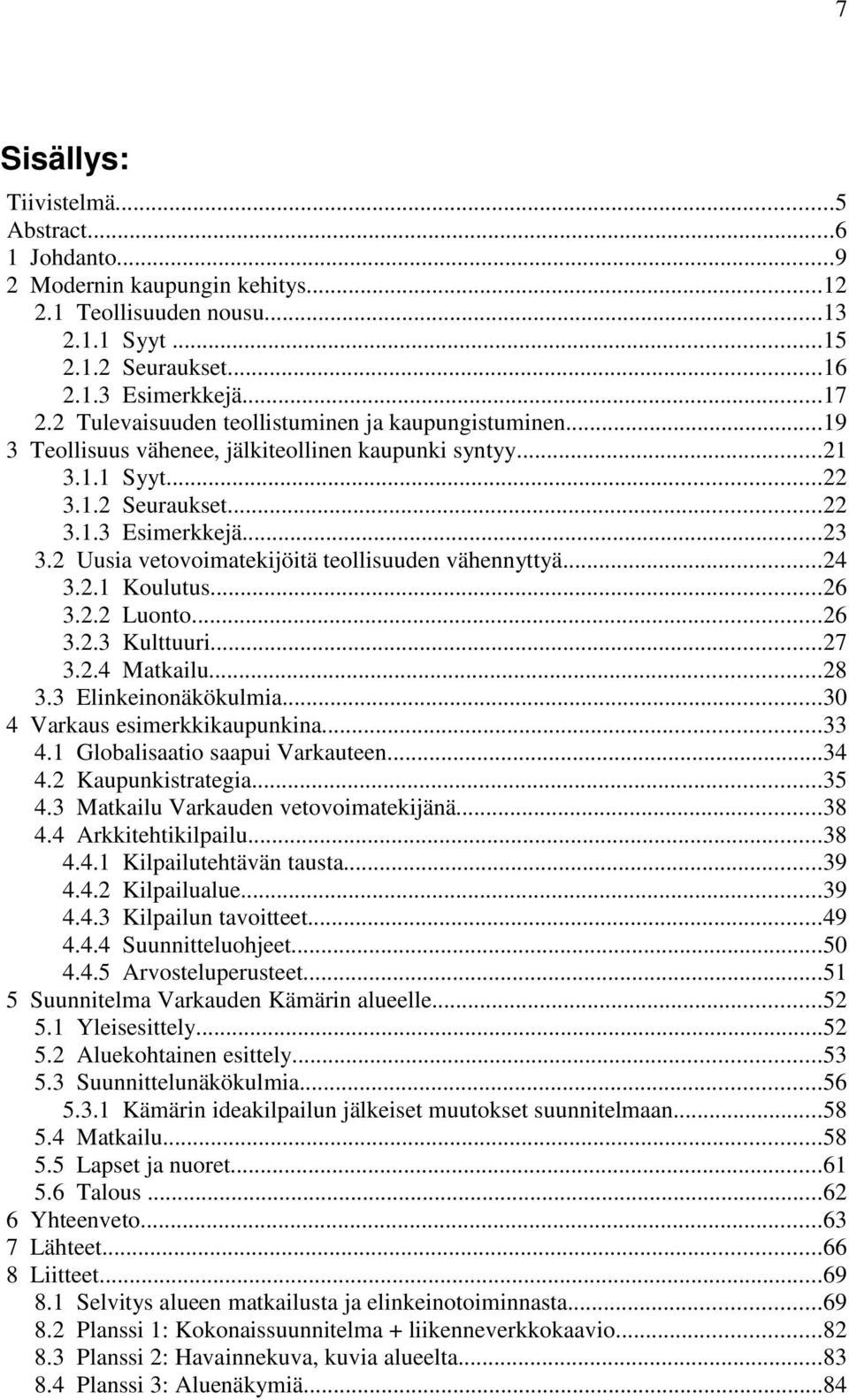 2 Uusia vetovoimatekijöitä teollisuuden vähennyttyä...24 3.2.1 Koulutus...26 3.2.2 Luonto...26 3.2.3 Kulttuuri...27 3.2.4 Matkailu...28 3.3 Elinkeinonäkökulmia...30 4 Varkaus esimerkkikaupunkina...33 4.