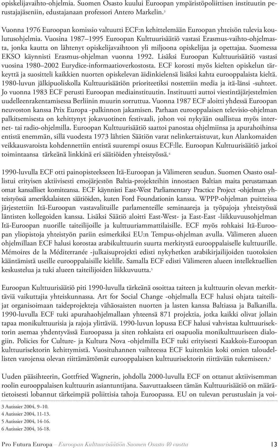 Vuosina 1987 1995 Euroopan Kulttuurisäätiö vastasi Erasmus-vaihto-ohjelmasta, jonka kautta on lähtenyt opiskelijavaihtoon yli miljoona opiskelijaa ja opettajaa.