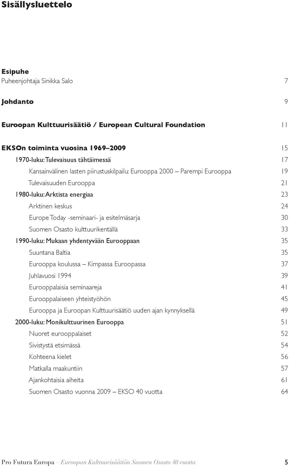 kulttuurikentällä 1990-luku: Mukaan yhdentyvään Eurooppaan Suuntana Baltia Eurooppa koulussa Kimpassa Euroopassa Juhlavuosi 1994 Eurooppalaisia seminaareja Eurooppalaiseen yhteistyöhön Eurooppa ja