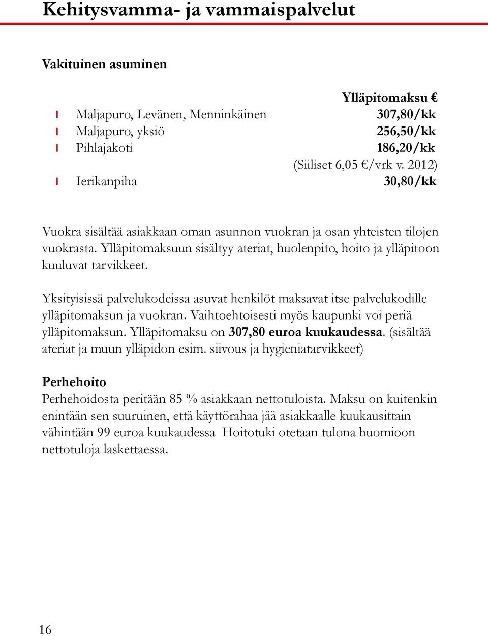 Yksityisissä palvelukodeissa asuvat henkilöt maksavat itse palvelukodille ylläpitomaksun ja vuokran. Vaihtoehtoisesti myös kaupunki voi periä ylläpitomaksun. Ylläpitomaksu on 307,80 euroa kuukaudessa.