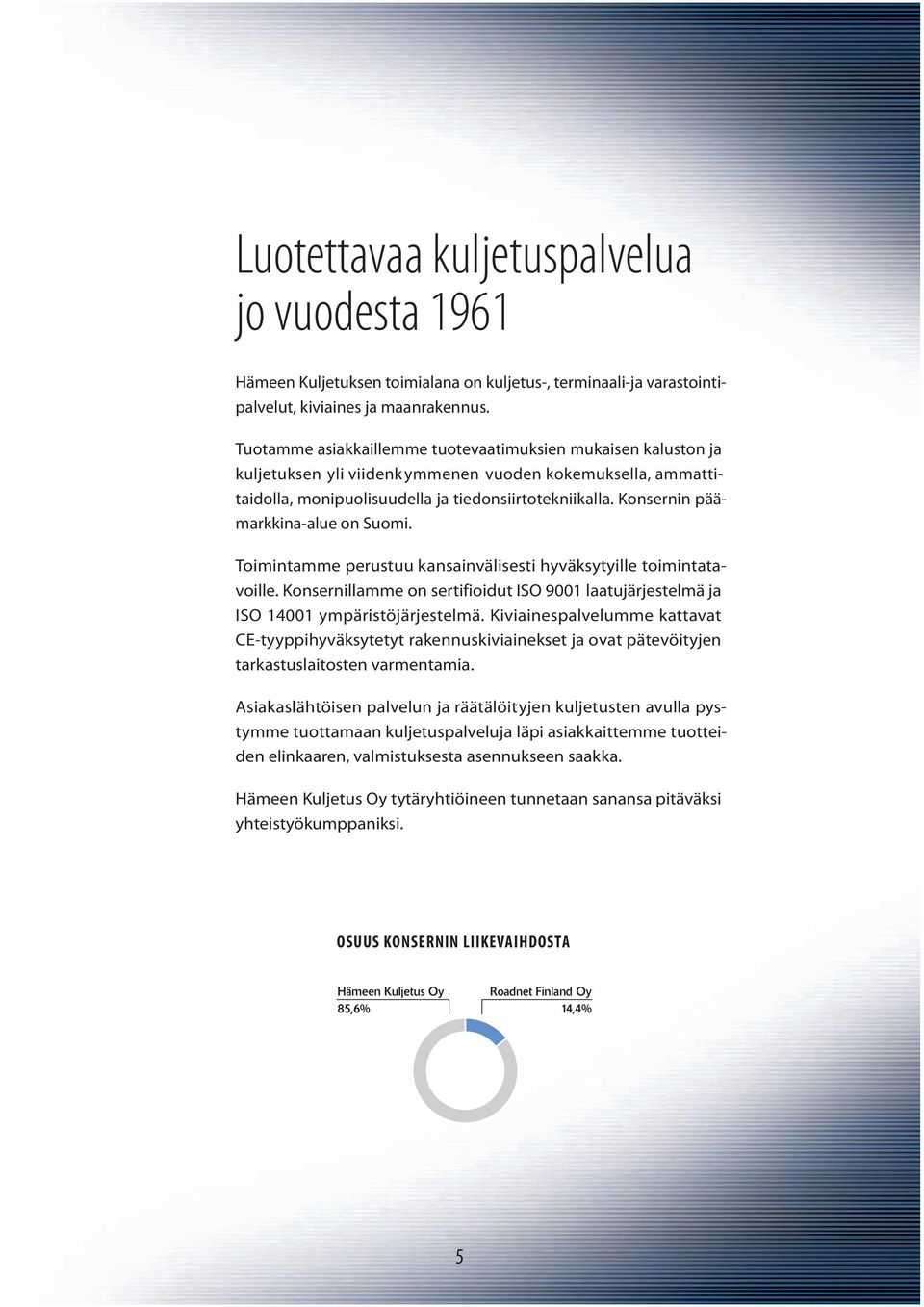 Konsernin päämarkkina-alue on Suomi. Toimintamme perustuu kansainvälisesti hyväksytyille toimintatavoille. Konsernillamme on sertifioidut ISO 9001 laatujärjestelmä ja ISO 14001 ympäristöjärjestelmä.
