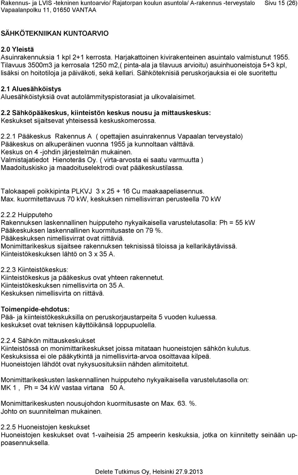 Tilavuus 3500m3 ja kerrosala 1250 m2,( pinta-ala ja tilavuus arvioitu) asuinhuoneistoja 5+3 kpl, lisäksi on hoitotiloja ja päiväkoti, sekä kellari. Sähköteknisiä peruskorjauksia ei ole suoritettu 2.