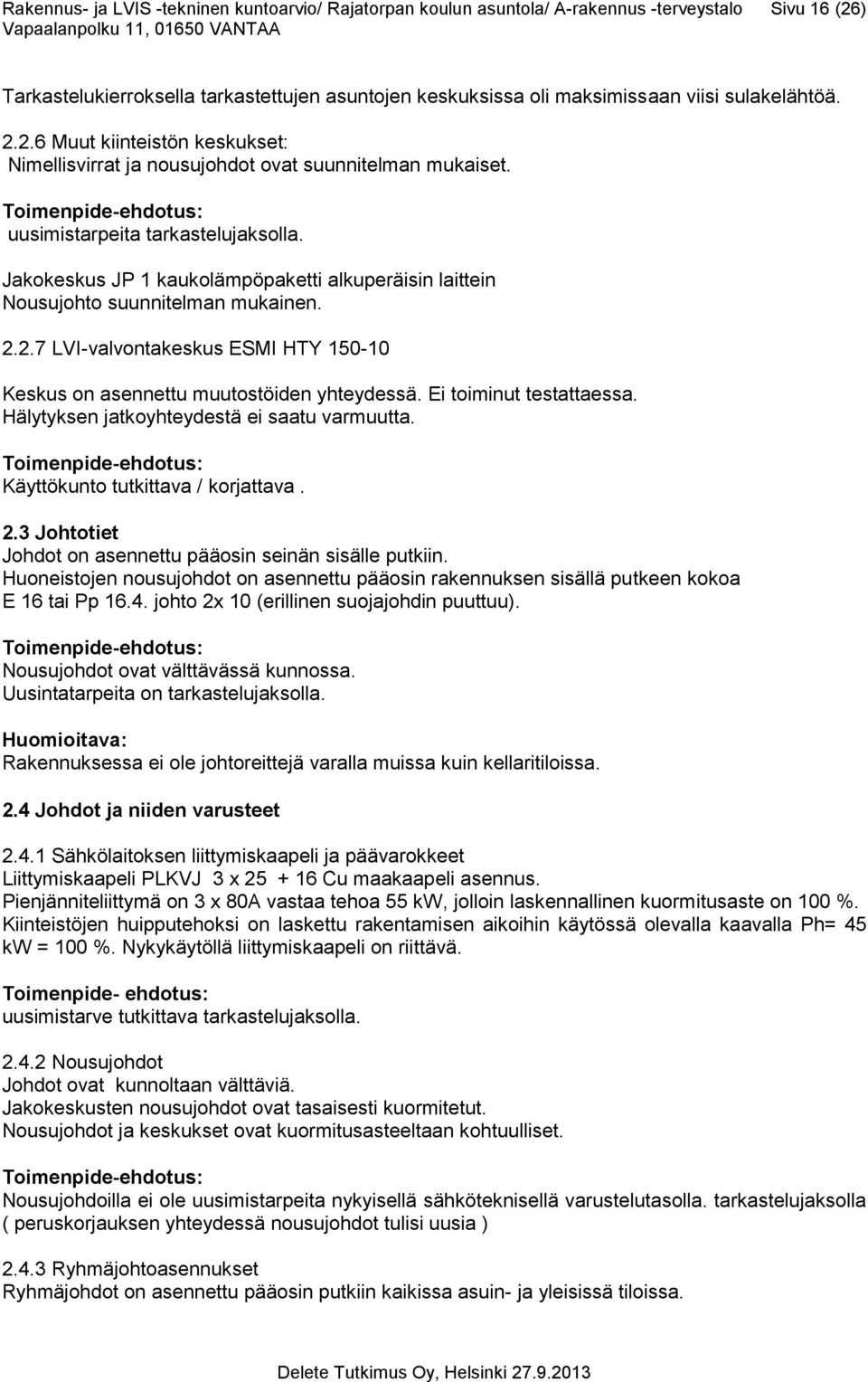 Jakokeskus JP 1 kaukolämpöpaketti alkuperäisin laittein Nousujohto suunnitelman mukainen. 2.2.7 LVI-valvontakeskus ESMI HTY 150-10 Keskus on asennettu muutostöiden yhteydessä.