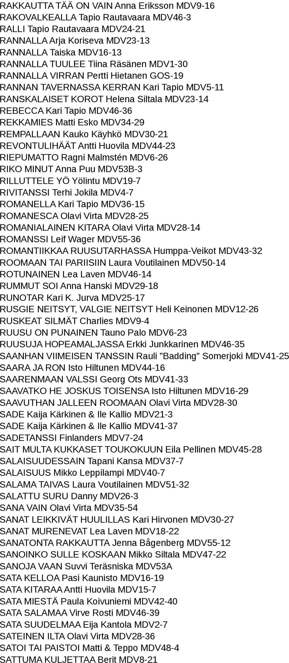 REMPALLAAN Kauko Käyhkö MDV30-21 REVONTULIHÄÄT Antti Huovila MDV44-23 RIEPUMATTO Ragni Malmstén MDV6-26 RIKO MINUT Anna Puu MDV53B-3 RILLUTTELE YÖ Yölintu MDV19-7 RIVITANSSI Terhi Jokila MDV4-7
