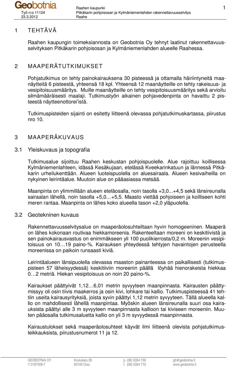 Yhteensä 12 maanäytteille on tehty rakeisuus- ja vesipitoisuusmääritys. Muille maanäytteille on tehty vesipitoisuusmääritys sekä arvioitu silmämääräisesti maalaji.