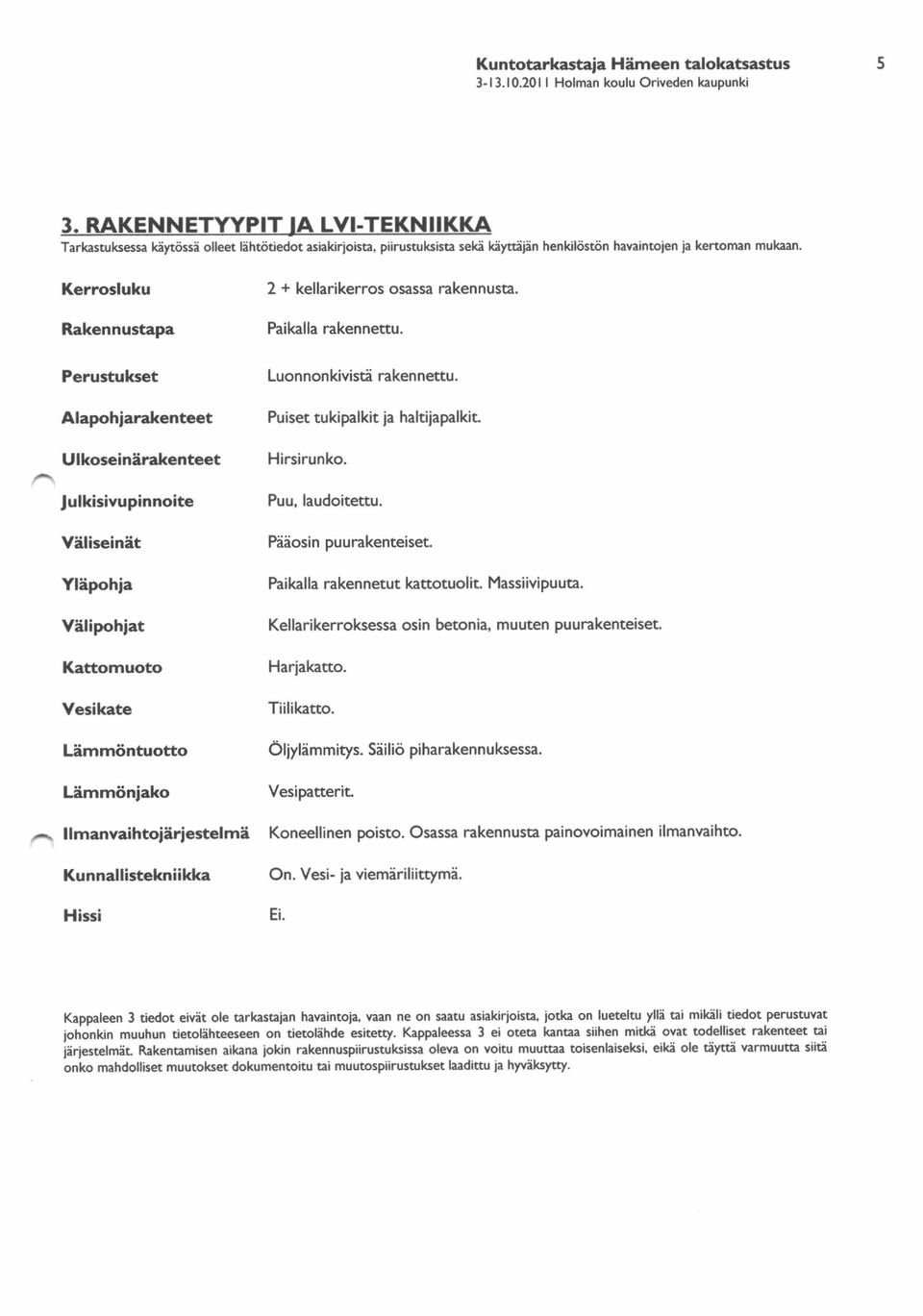 Kerrnosluku Rakennustapa Perustukset 2 + kellarikerros osassa rakennusta. Paikalla rakennettu. Luonnonkivisti rakennettu.