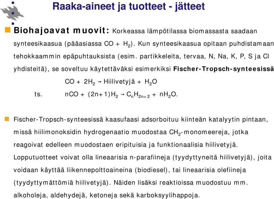 partikkeleita, tervaa, N, Na, K, P, S ja Cl yhdisteitä), se soveltuu käytettäväksi esimerkiksi Fischer-Tropsch-synteesissä CO + 2H 2 Hiilivetyjä + H 2 O ts. nco + (2n+1)H 2 C n H 2n+2 + nh 2 O.