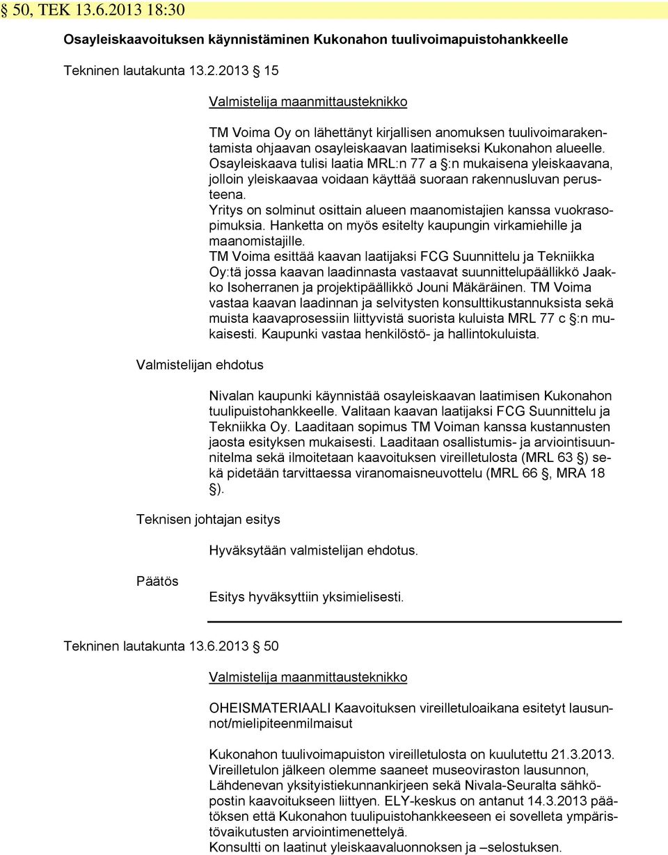 2013 15 Valmistelijan ehdotus Valmistelija maanmittausteknikko TM Voima Oy on lähettänyt kirjallisen anomuksen tuulivoimarakentamista ohjaavan osayleiskaavan laatimiseksi Kukonahon alueelle.