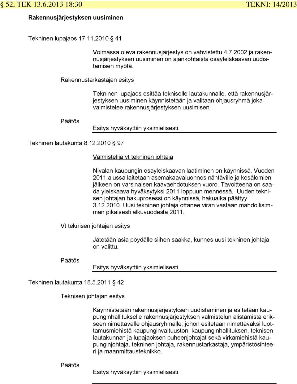 uusimisen. Päätös Esitys hyväksyttiin yksimielisesti. Tekninen lautakunta 8.12.2010 97 Valmistelija vt tekninen johtaja Nivalan kaupungin osayleiskaavan laatiminen on käynnissä.