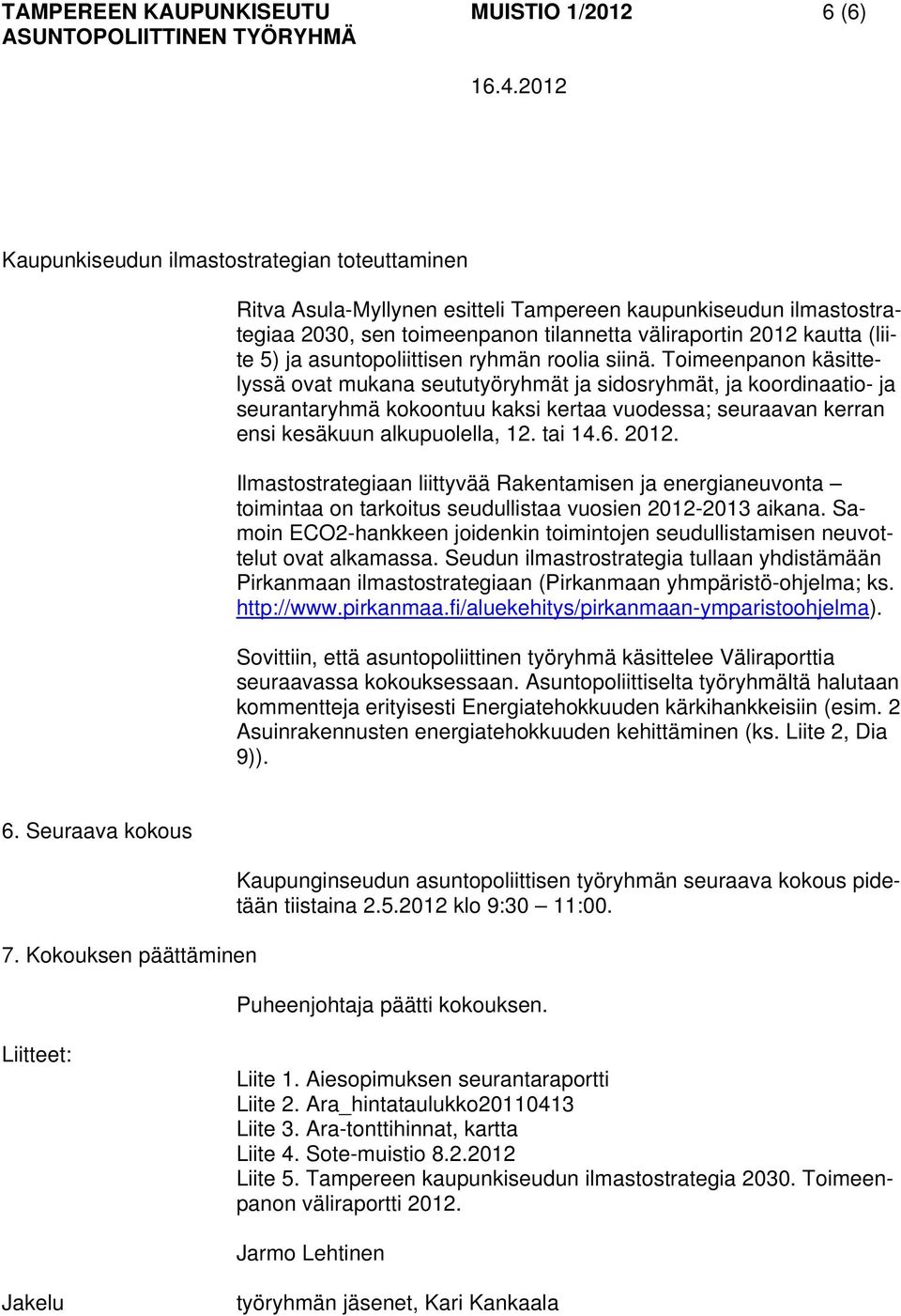 Toimeenpanon käsittelyssä ovat mukana seututyöryhmät ja sidosryhmät, ja koordinaatio- ja seurantaryhmä kokoontuu kaksi kertaa vuodessa; seuraavan kerran ensi kesäkuun alkupuolella, 12. tai 14.6. 2012.