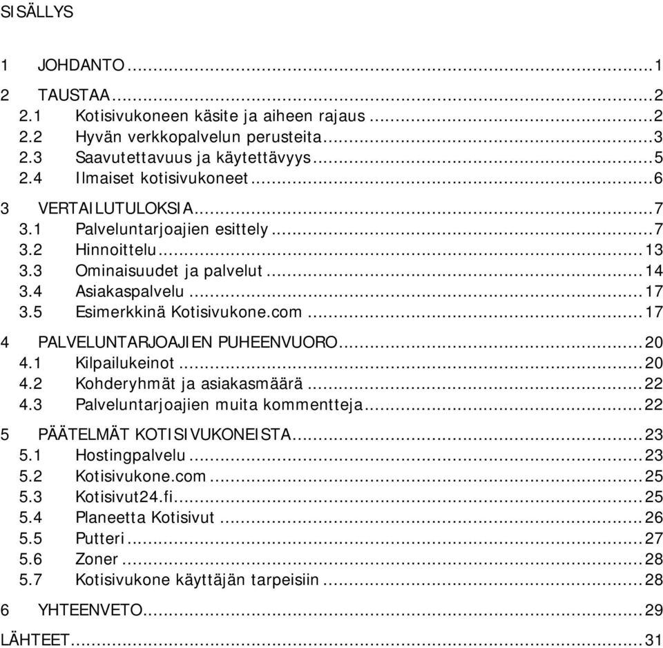 5 Esimerkkinä Kotisivukone.com...17 4 PALVELUNTARJOAJIEN PUHEENVUORO...20 4.1 Kilpailukeinot...20 4.2 Kohderyhmät ja asiakasmäärä...22 4.3 Palveluntarjoajien muita kommentteja.