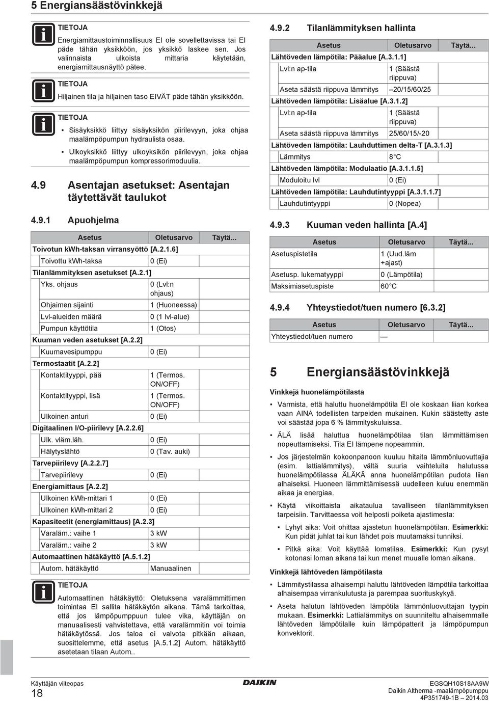 Sisäyksikkö liittyy sisäyksikön piirilevyyn, joka ohjaa maalämpöpumpun hydraulista osaa. Ulkoyksikkö liittyy ulkoyksikön piirilevyyn, joka ohjaa maalämpöpumpun kompressorimoduulia. 4.