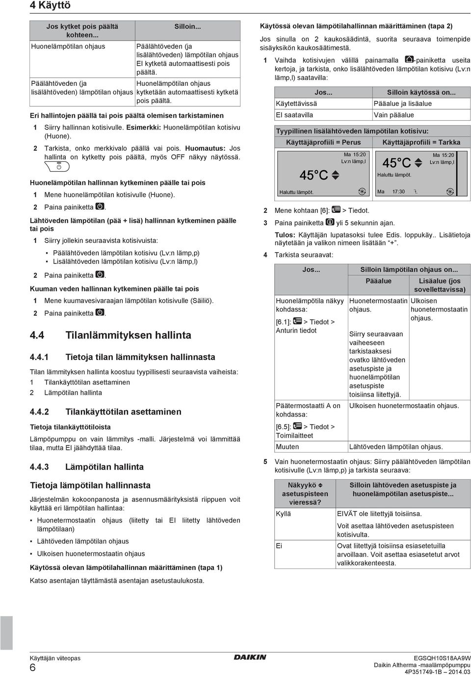 Eri hallintojen päällä tai pois päältä olemisen tarkistaminen 1 Siirry hallinnan kotisivulle. Esimerkki: Huonelämpötilan kotisivu (Huone). 2 Tarkista, onko merkkivalo päällä vai pois.