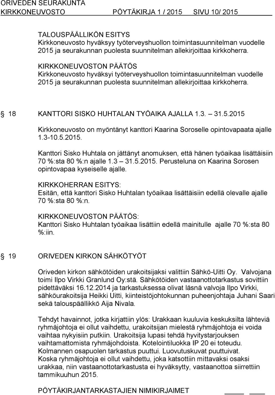 18 KANTTORI SISKO HUHTALAN TYÖAIKA AJALLA 1.3. 31.5.2015 Kirkkoneuvosto on myöntänyt kanttori Kaarina Soroselle opintovapaata ajalle 1.3-10.5.2015. Kanttori Sisko Huhtala on jättänyt anomuksen, että hänen työaikaa lisättäisiin 70 %:sta 80 %:n ajalle 1.