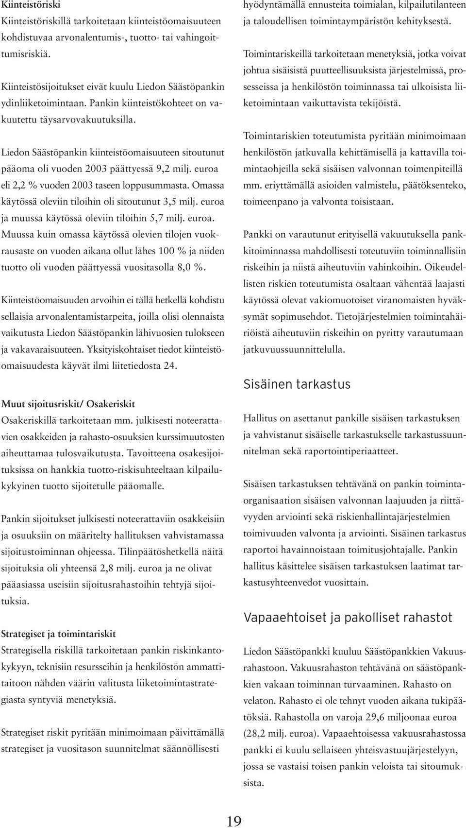 Liedon Säästöpankin kiinteistöomaisuuteen sitoutunut pääoma oli vuoden 2003 päättyessä 9,2 milj. euroa eli 2,2 % vuoden 2003 taseen loppusummasta.