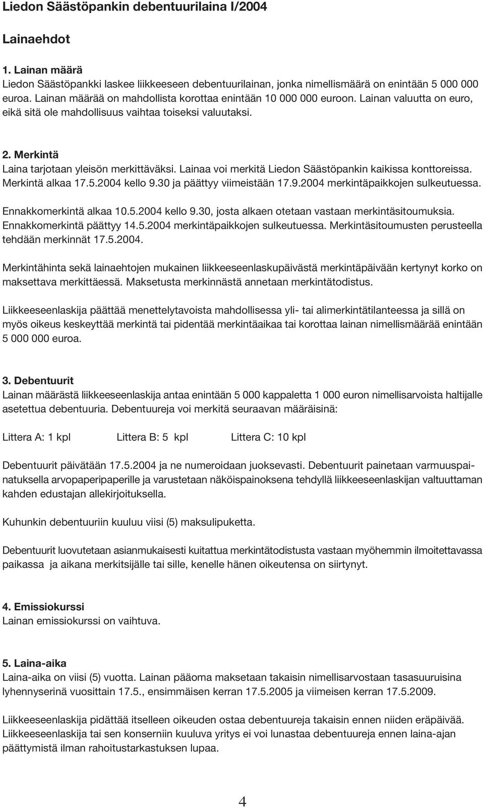 Lainaa voi merkitä Liedon Säästöpankin kaikissa konttoreissa. Merkintä alkaa 17.5.2004 kello 9.30 ja päättyy viimeistään 17.9.2004 merkintäpaikkojen sulkeutuessa. Ennakkomerkintä alkaa 10.5.2004 kello 9.30, josta alkaen otetaan vastaan merkintäsitoumuksia.