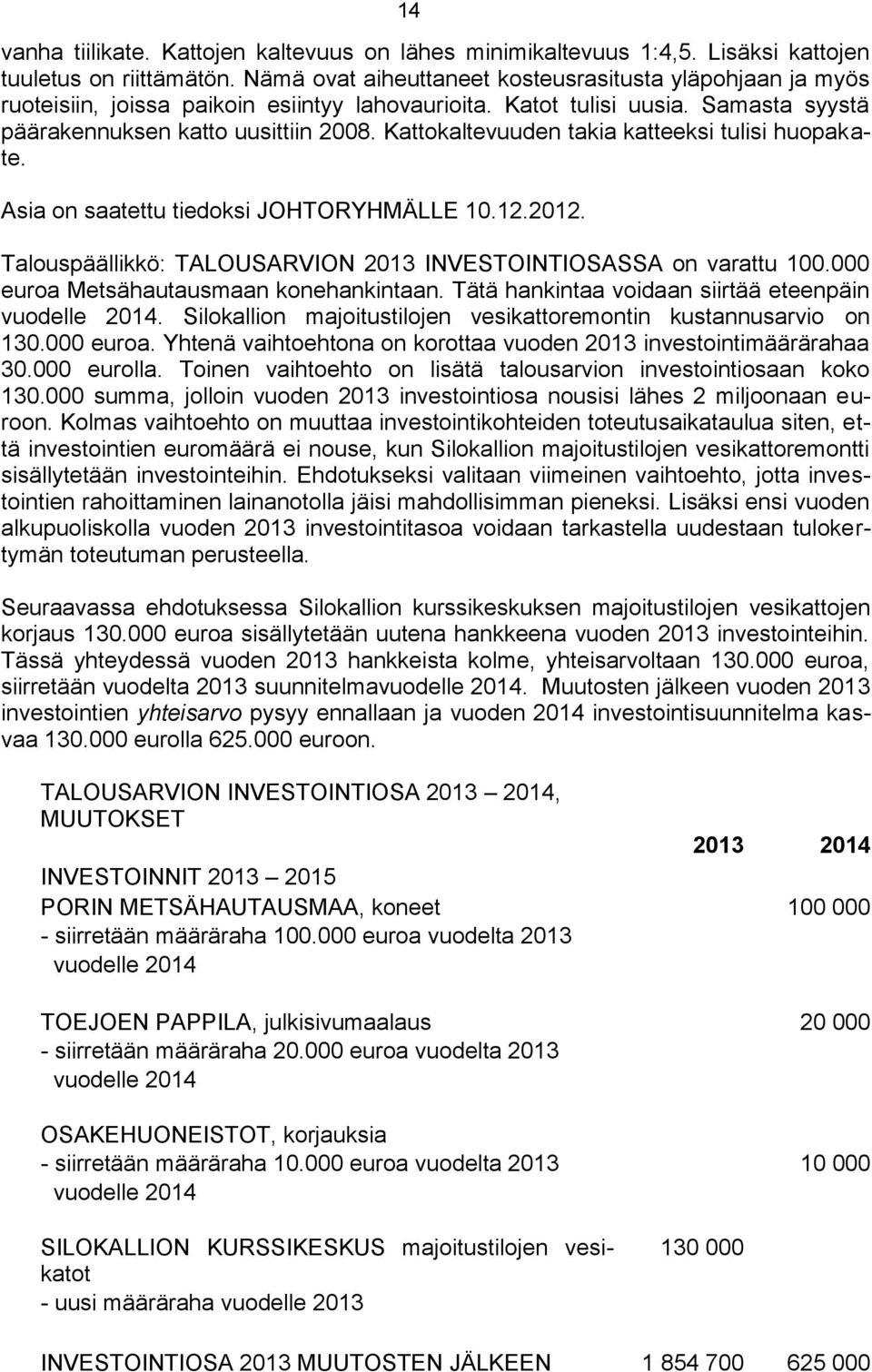 Kattokaltevuuden takia katteeksi tulisi huopakate. Talouspäällikkö: TALOUSARVION 2013 INVESTOINTIOSASSA on varattu 100.000 euroa Metsähautausmaan konehankintaan.