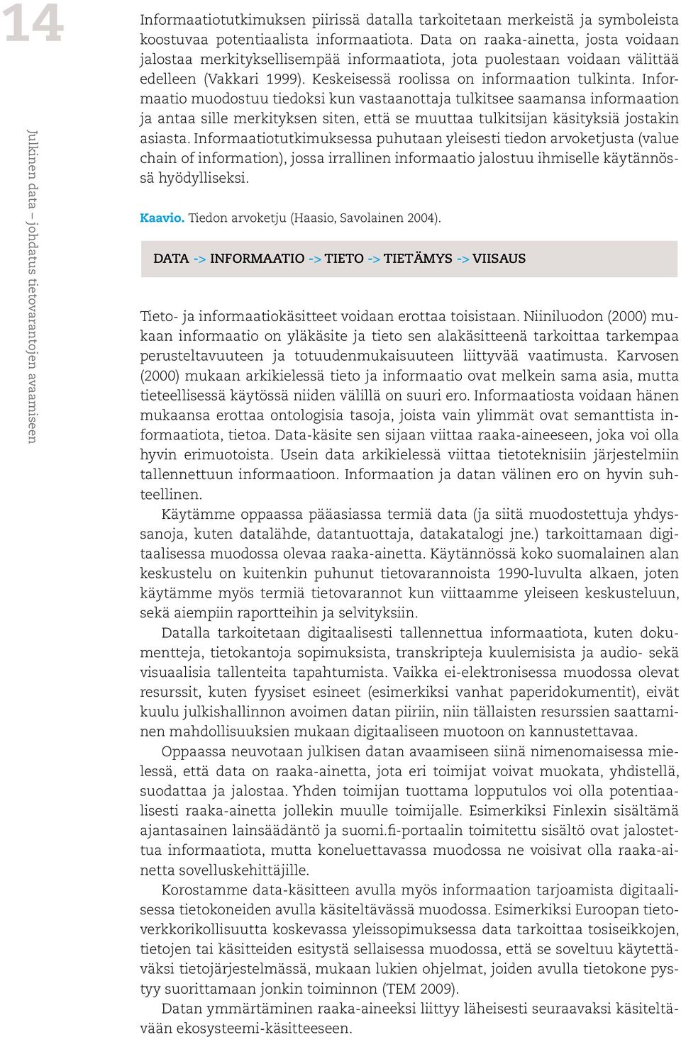 Informaatio muodostuu tiedoksi kun vastaanottaja tulkitsee saamansa informaation ja antaa sille merkityksen siten, että se muuttaa tulkitsijan käsityksiä jostakin asiasta.