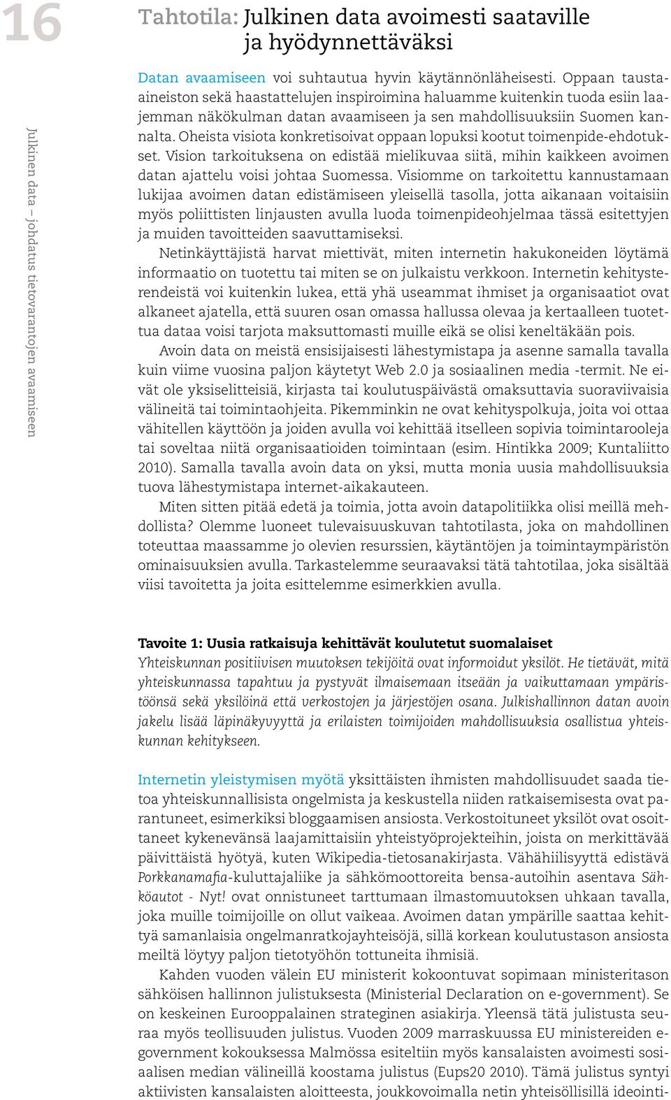 Oheista visiota konkretisoivat oppaan lopuksi kootut toimenpide-ehdotukset. Vision tarkoituksena on edistää mielikuvaa siitä, mihin kaikkeen avoimen datan ajattelu voisi johtaa Suomessa.