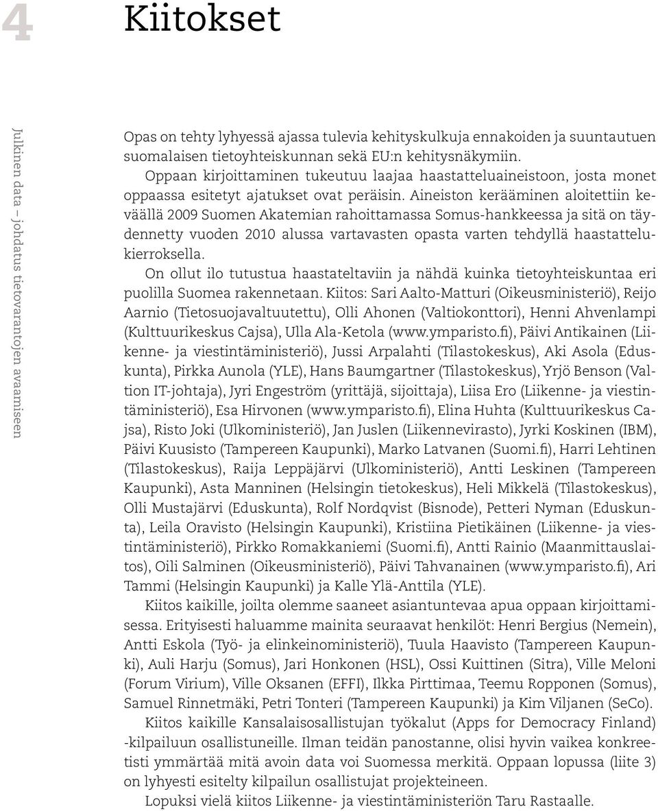 Aineiston kerääminen aloitettiin keväällä 2009 Suomen Akatemian rahoittamassa Somus-hankkeessa ja sitä on täydennetty vuoden 2010 alussa vartavasten opasta varten tehdyllä haastattelukierroksella.