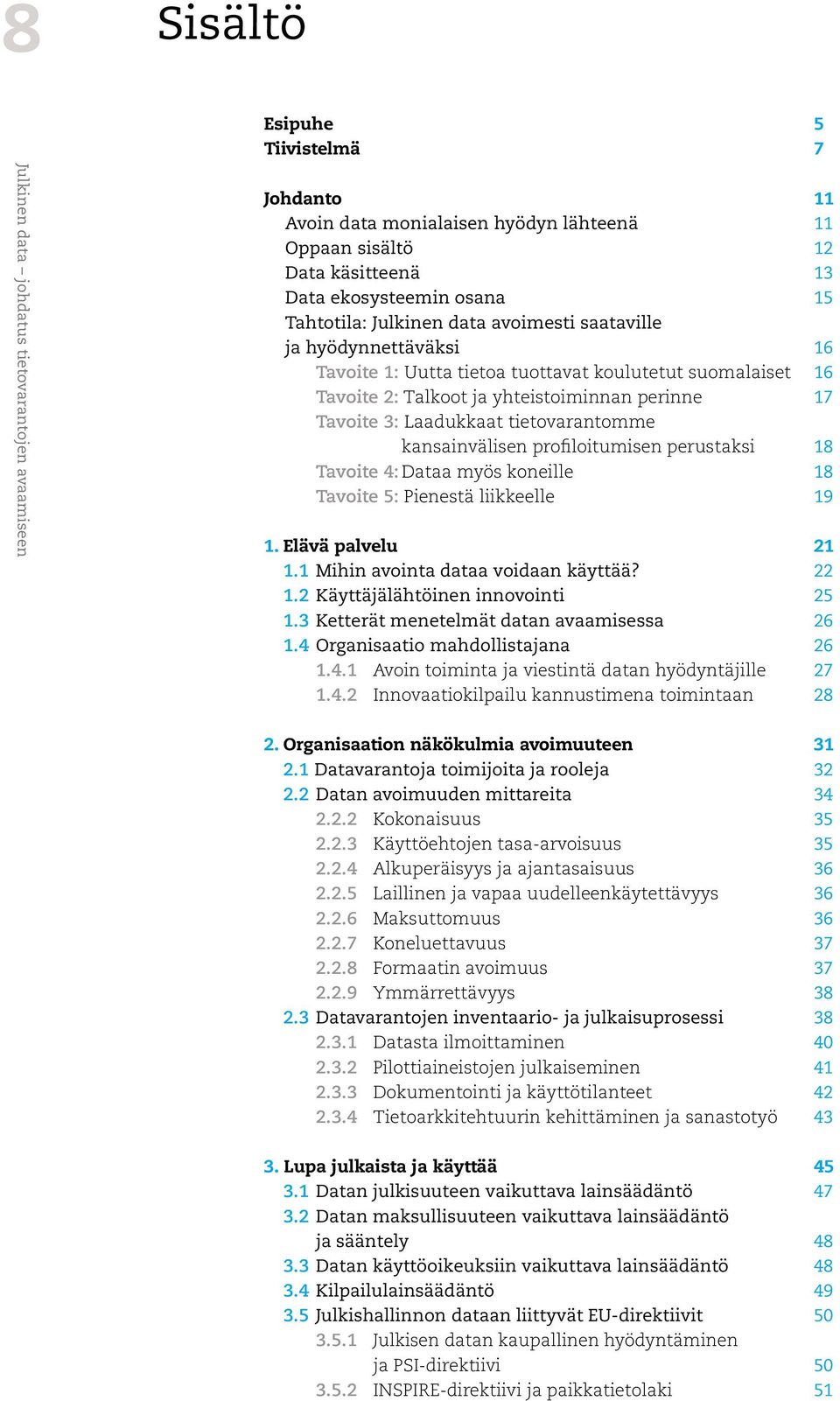 Laadukkaat tietovarantomme kansainvälisen profiloitumisen perustaksi 18 Tavoite 4: Dataa myös koneille 18 Tavoite 5: Pienestä liikkeelle 19 1. Elävä palvelu 21 1.1 Mihin avointa dataa voidaan käyttää?