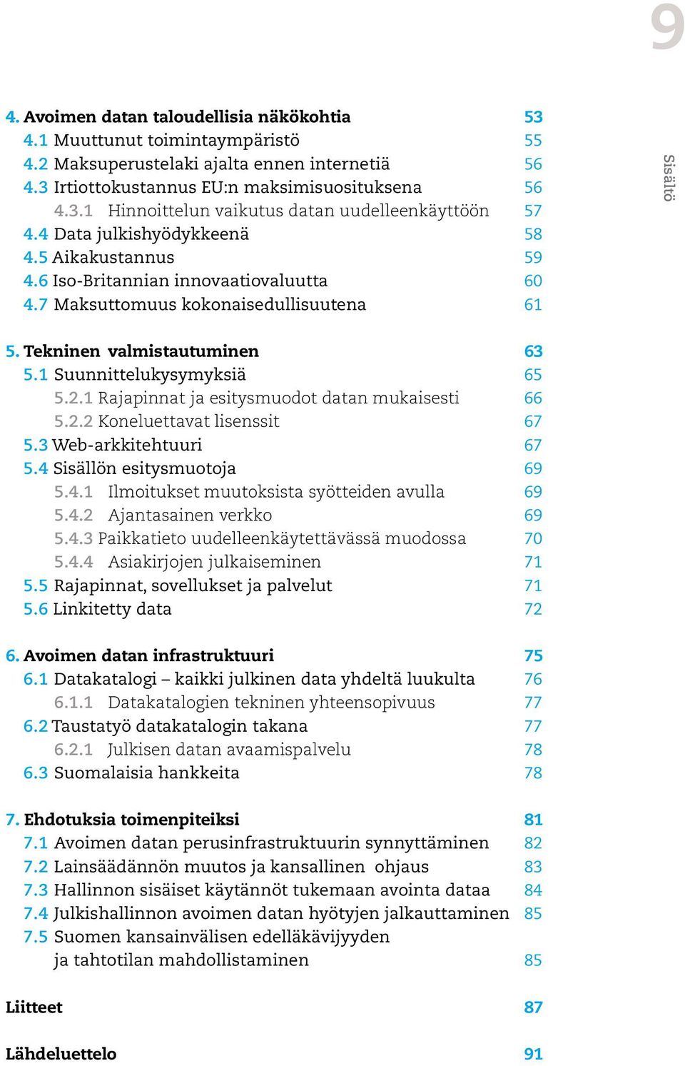 1 Suunnittelukysymyksiä 65 5.2.1 Rajapinnat ja esitysmuodot datan mukaisesti 66 5.2.2 Koneluettavat lisenssit 67 5.3 Web-arkkitehtuuri 67 5.4 Sisällön esitysmuotoja 69 5.4.1 Ilmoitukset muutoksista syötteiden avulla 69 5.