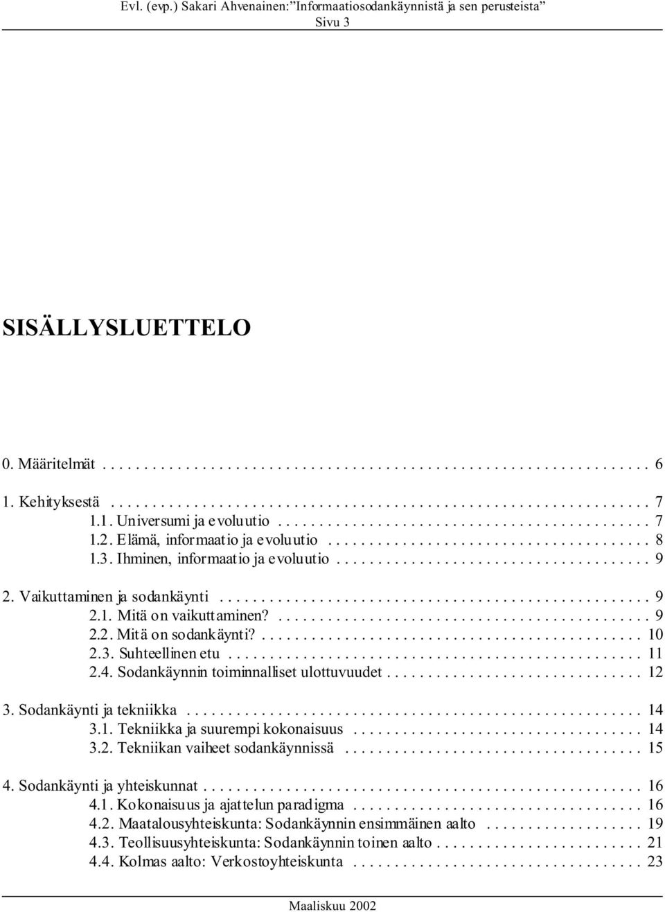 Sodankäynti ja tekniikka... 14 3.1. Tekniikka ja suurempi kokonaisuus... 14 3.2. Tekniikan vaiheet sodankäynnissä... 15 4. Sodankäynti ja yhteiskunnat... 16 4.1. Kokonaisuus ja ajattelun paradigma.