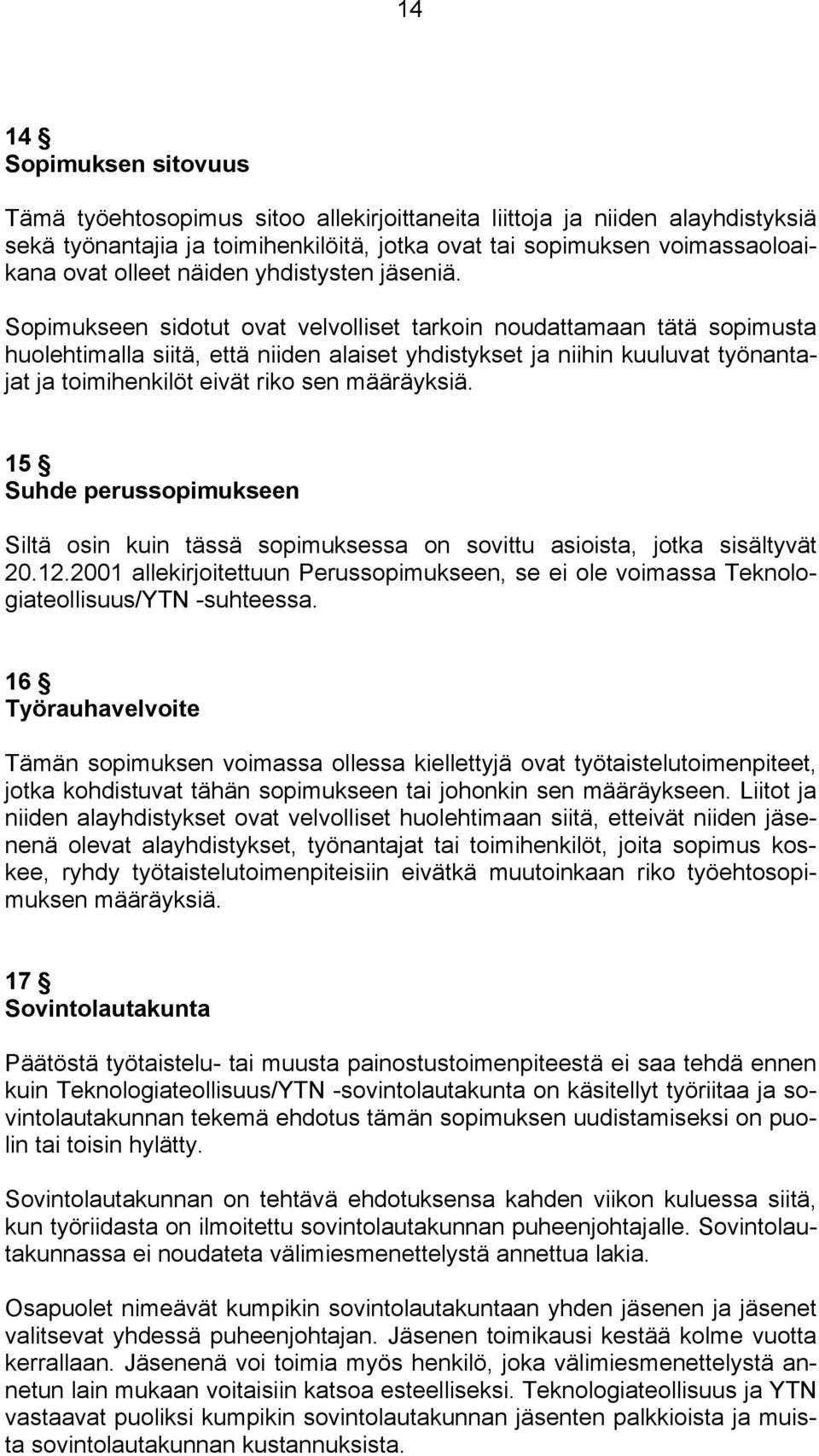 Sopimukseen sidotut ovat velvolliset tarkoin noudattamaan tätä sopimusta huolehtimalla siitä, että niiden alaiset yhdistykset ja niihin kuuluvat työnantajat ja toimihenkilöt eivät riko sen määräyksiä.