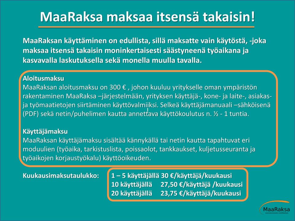 Aloitusmaksu MaaRaksan aloitusmaksu on 300, johon kuuluu yritykselle oman ympäristön rakentaminen MaaRaksa järjestelmään, yrityksen käyttäjä-, kone- ja laite-, asiakasja työmaatietojen siirtäminen