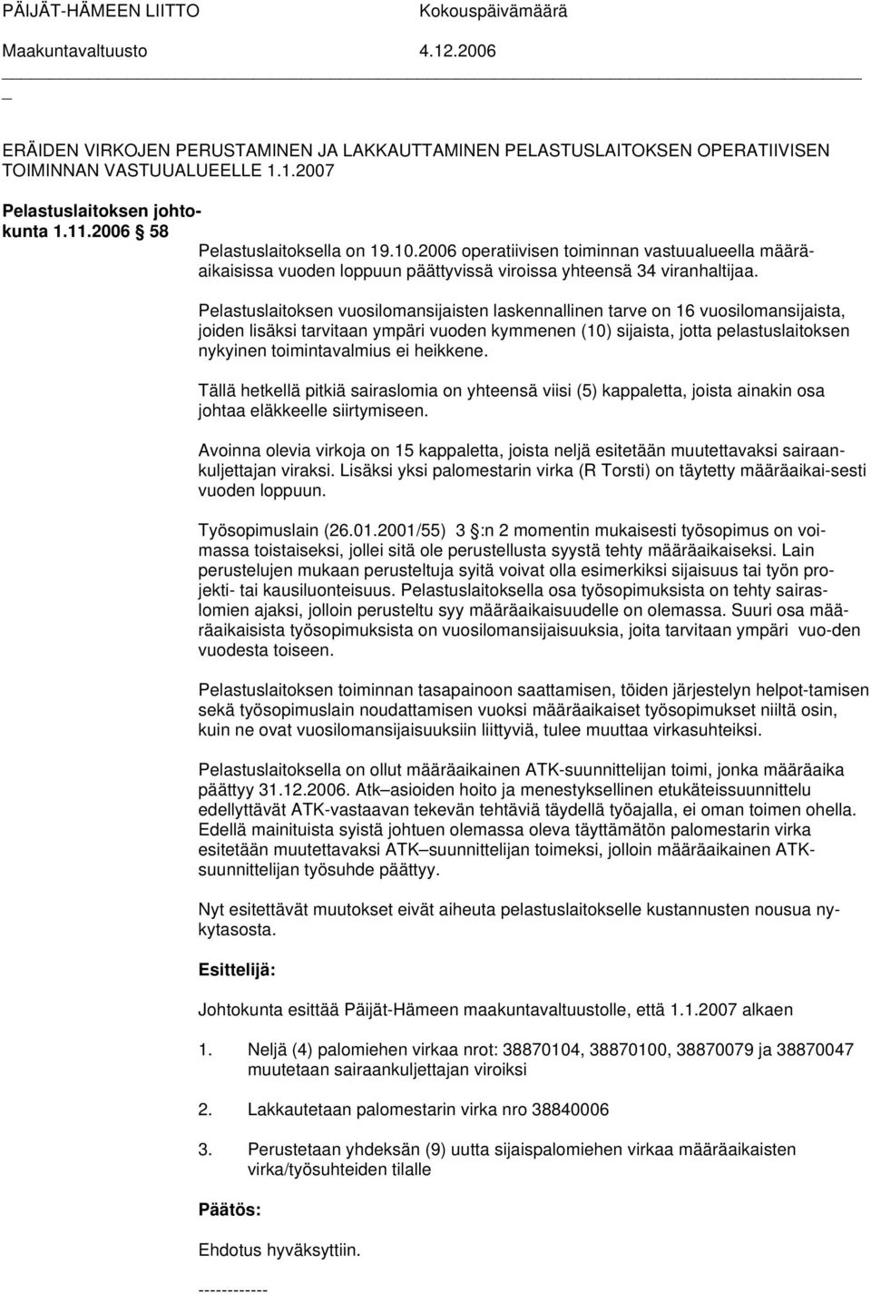 Pelastuslaitoksen vuosilomansijaisten laskennallinen tarve on 16 vuosilomansijaista, joiden lisäksi tarvitaan ympäri vuoden kymmenen (10) sijaista, jotta pelastuslaitoksen nykyinen toimintavalmius ei