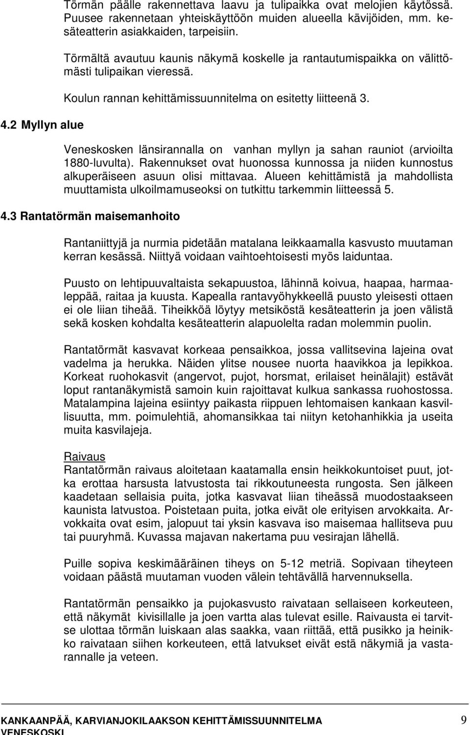 Veneskosken länsirannalla on vanhan myllyn ja sahan rauniot (arvioilta 1880-luvulta). Rakennukset ovat huonossa kunnossa ja niiden kunnostus alkuperäiseen asuun olisi mittavaa.