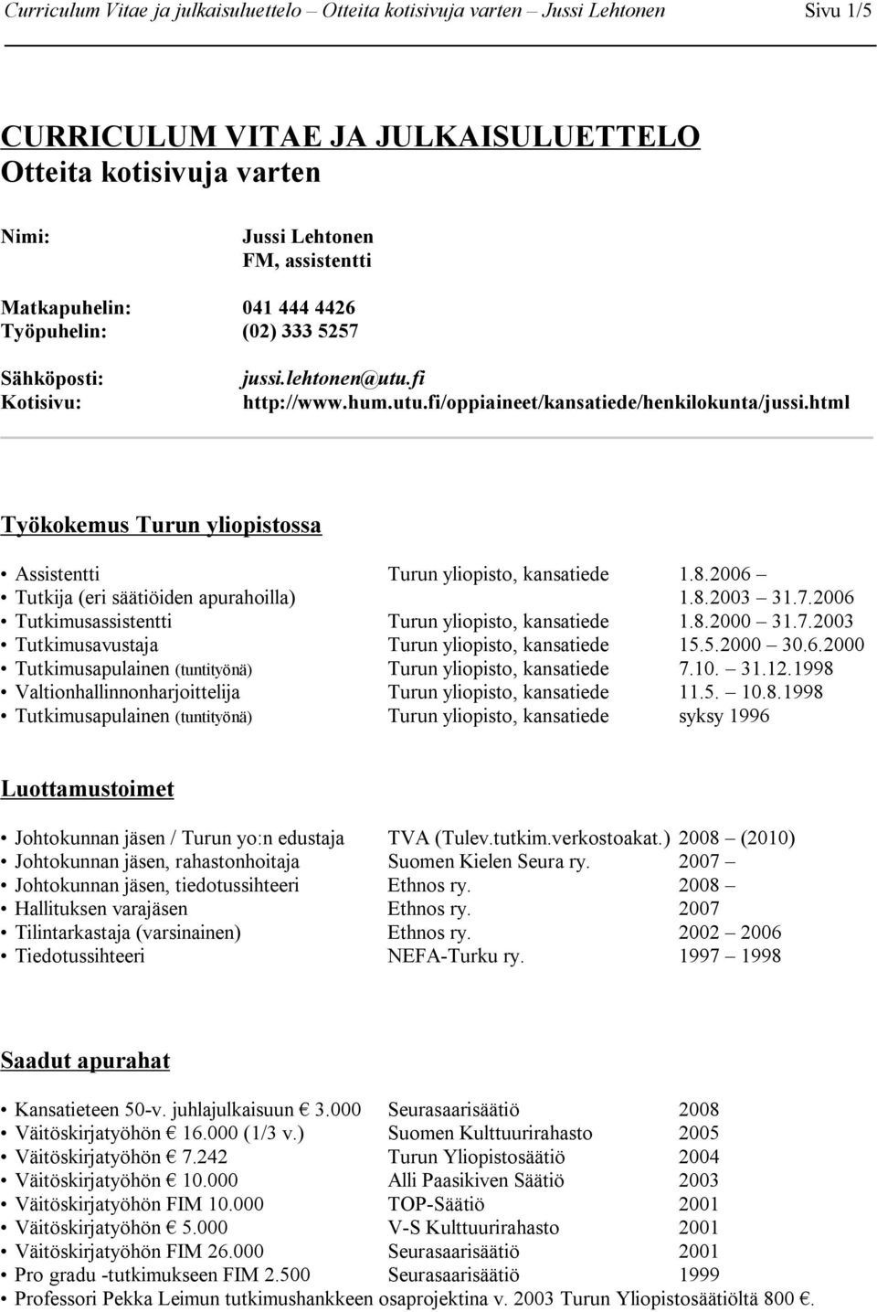 html Työkokemus Turun yliopistossa Assistentti Turun yliopisto, kansatiede 1.8.2006 Tutkija (eri säätiöiden apurahoilla) 1.8.2003 31.7.2006 Tutkimusassistentti Turun yliopisto, kansatiede 1.8.2000 31.