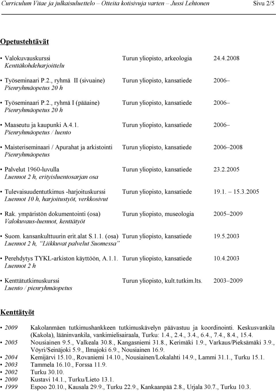 Turun yliopisto, kansatiede 2006 Pienryhmäopetus / luento Maisteriseminaari / Apurahat ja arkistointi Turun yliopisto, kansatiede 2006 2008 Pienryhmäopetus Palvelut 1960-luvulla Turun yliopisto,