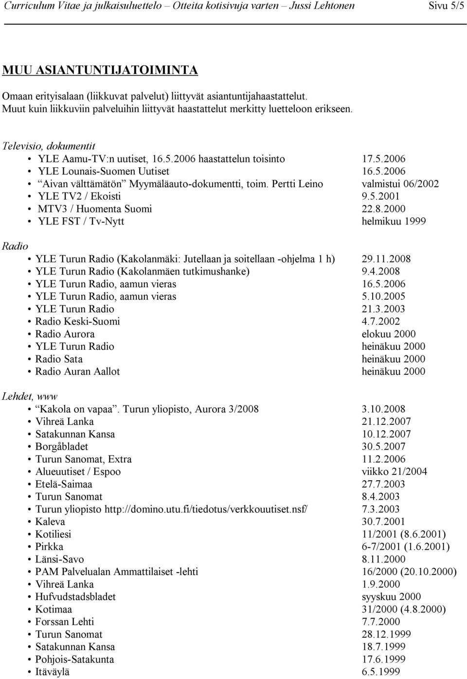 5.2006 Aivan välttämätön Myymäläauto-dokumentti, toim. Pertti Leino valmistui 06/2002 YLE TV2 / Ekoisti 9.5.2001 MTV3 / Huomenta Suomi 22.8.