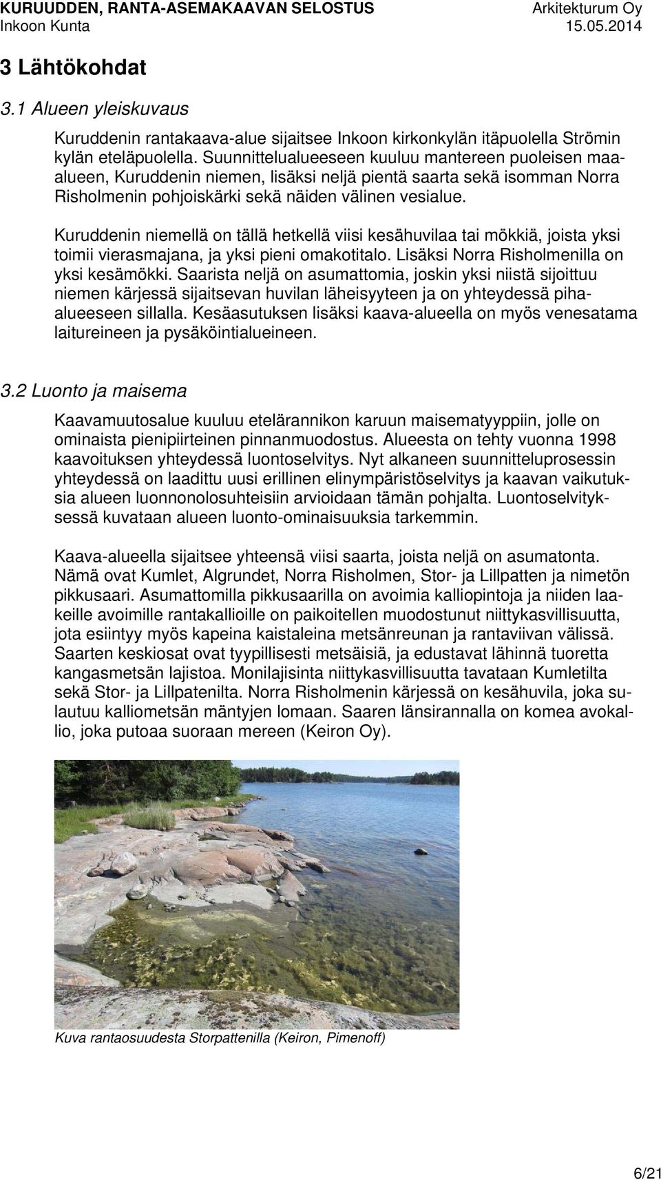 Kuruddenin niemellä on tällä hetkellä viisi kesähuvilaa tai mökkiä, joista yksi toimii vierasmajana, ja yksi pieni omakotitalo. Lisäksi Norra Risholmenilla on yksi kesämökki.