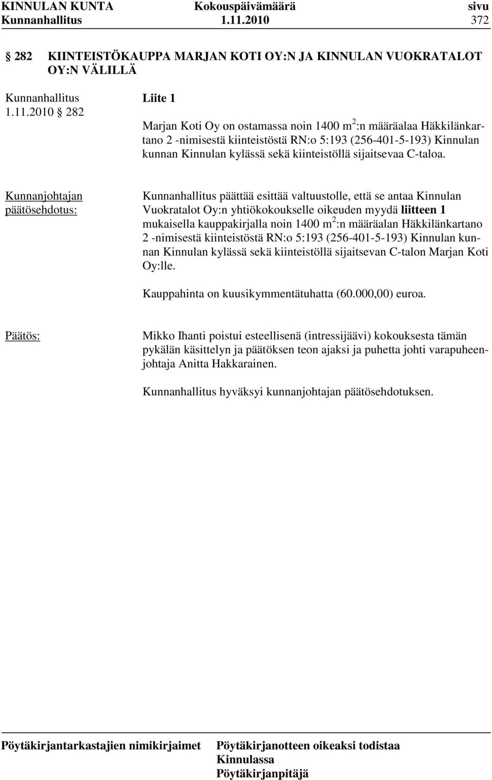 päättää esittää valtuustolle, että se antaa Kinnulan Vuokratalot Oy:n yhtiökokoukselle oikeuden myydä liitteen 1 mukaisella kauppakirjalla noin 1400 m 2 :n määräalan Häkkilänkartano 2 -nimisestä