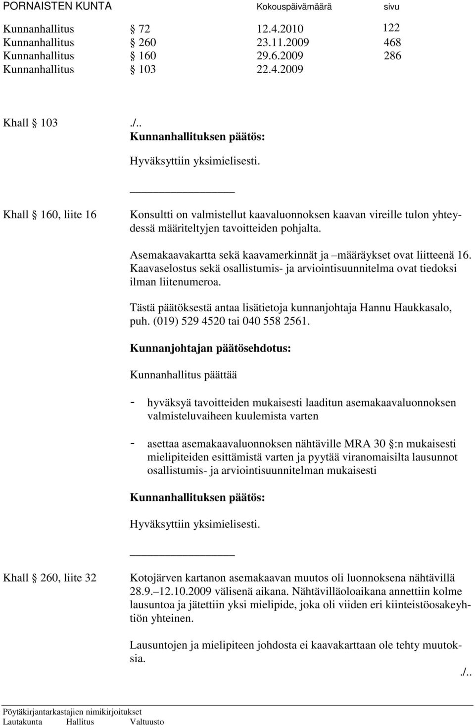 Asemakaavakartta sekä kaavamerkinnät ja määräykset ovat liitteenä 16. Kaavaselostus sekä osallistumis- ja arviointisuunnitelma ovat tiedoksi ilman liitenumeroa. puh. (019) 529 4520 tai 040 558 2561.