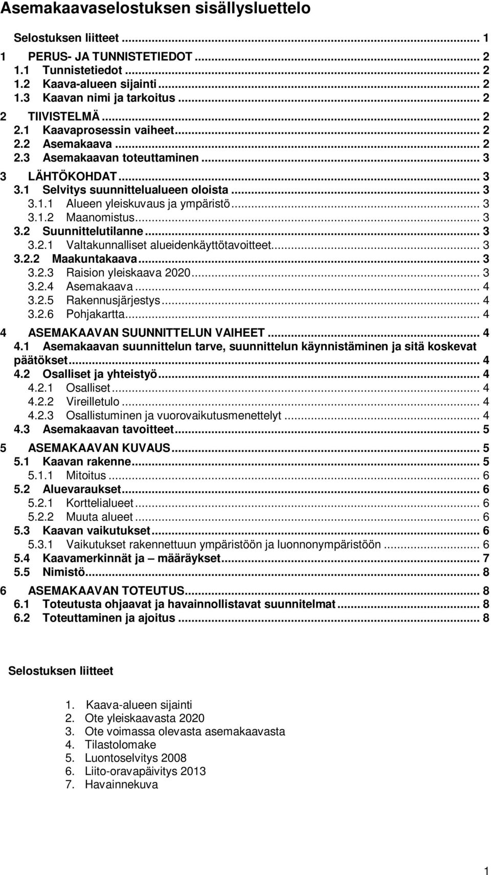 .. 3 3.2 Suunnittelutilanne... 3 3.2.1 Valtakunnalliset alueidenkäyttötavoitteet... 3 3.2.2 Maakuntakaava... 3 3.2.3 Raision yleiskaava 2020... 3 3.2.4 Asemakaava... 4 3.2.5 Rakennusjärjestys... 4 3.2.6 Pohjakartta.