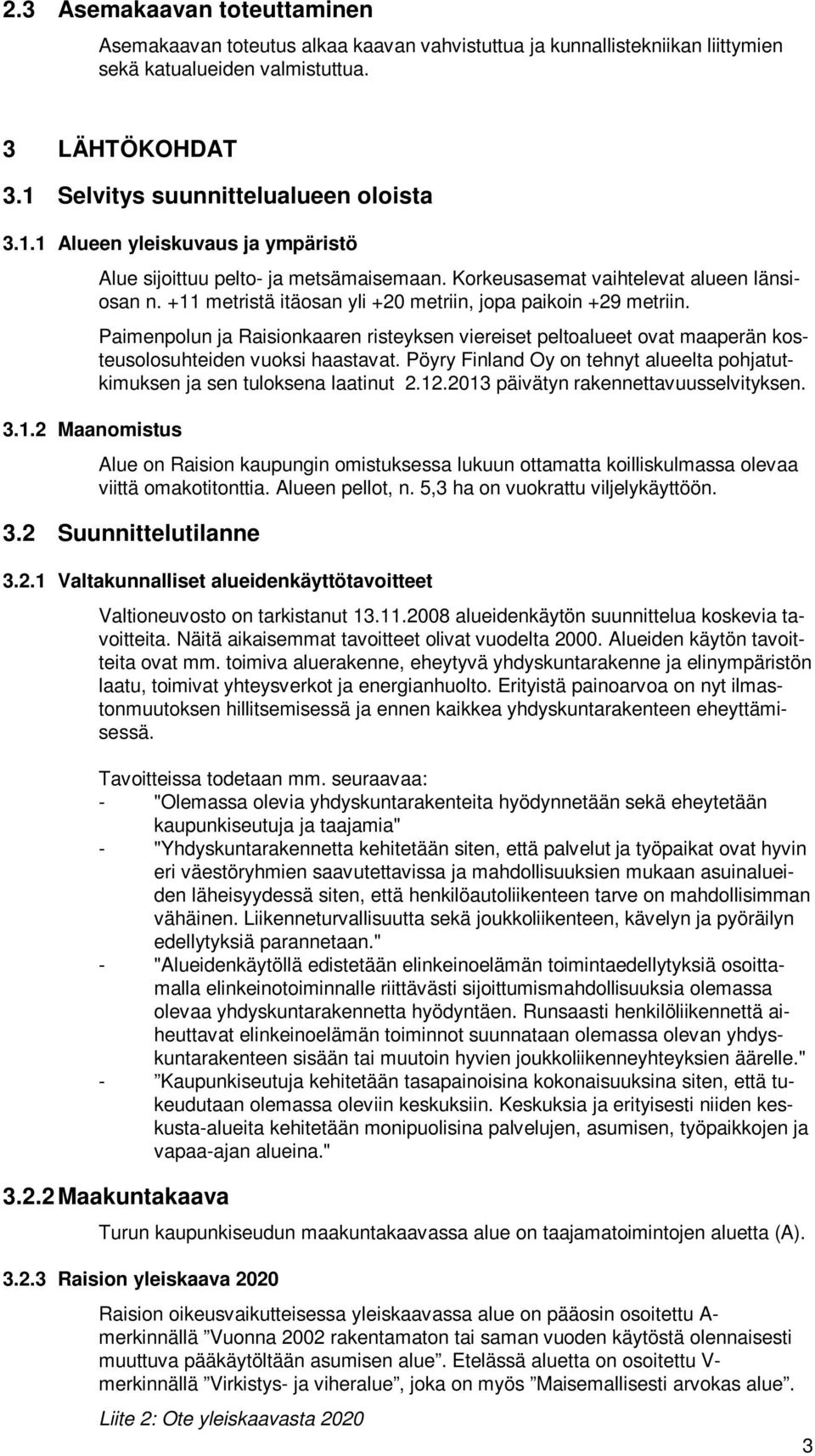 +11 metristä itäosan yli +20 metriin, jopa paikoin +29 metriin. Paimenpolun ja Raisionkaaren risteyksen viereiset peltoalueet ovat maaperän kosteusolosuhteiden vuoksi haastavat.