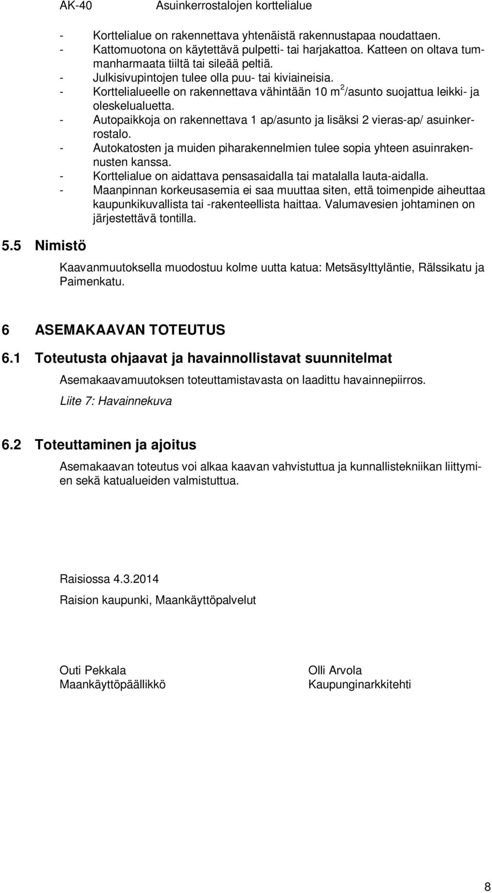 - Korttelialueelle on rakennettava vähintään 10 m 2 /asunto suojattua leikki- ja oleskelualuetta. - Autopaikkoja on rakennettava 1 ap/asunto ja lisäksi 2 vieras-ap/ asuinkerrostalo.