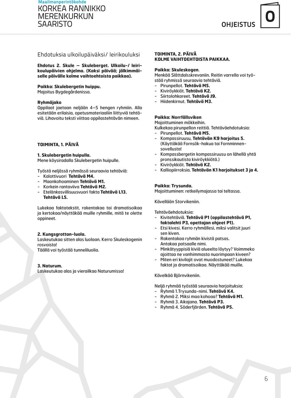 Lihavoitu teksti viittaa oppilastehtävän nimeen. TOIMINTA, 1. PÄIVÄ 1. Skulebergetin huipulla. Mene köysiradalla Skulebergetin huipulle.