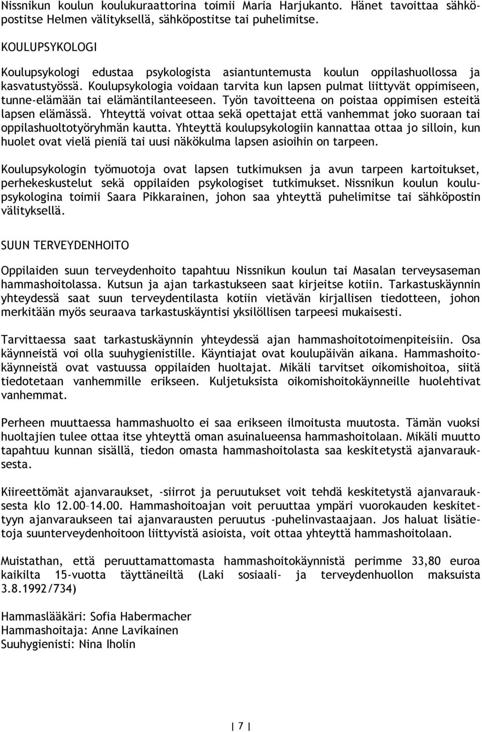 Koulupsykologia voidaan tarvita kun lapsen pulmat liittyvät oppimiseen, tunne-elämään tai elämäntilanteeseen. Työn tavoitteena on poistaa oppimisen esteitä lapsen elämässä.