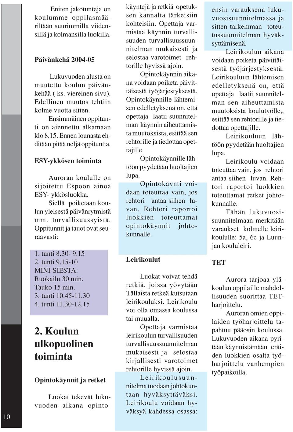 ESY-ykkösen toiminta Auroran koululle on sijoitettu Espoon ainoa ESY- ykkösluokka. Siellä poiketaan koulun yleisestä päivänrytmistä mm. turvallisuussyistä. Oppitunnit ja tauot ovat seuraavasti: 1.